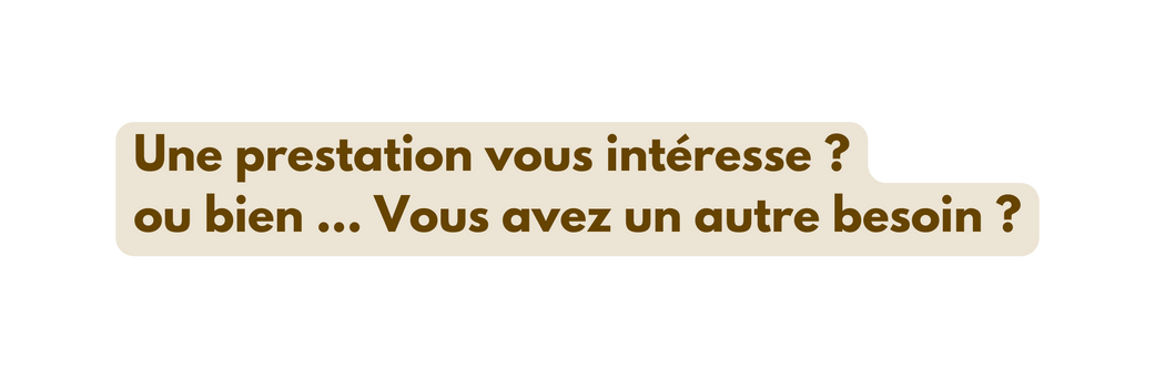 Une prestation vous intéresse ou bien Vous avez un autre besoin